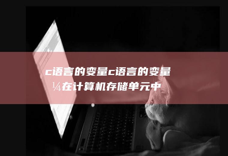 c语言的变量c语言的变量值在计算机存储单元中以什么方式