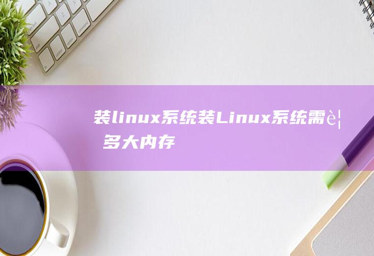 装linux系统装Linux系统需要多大内存