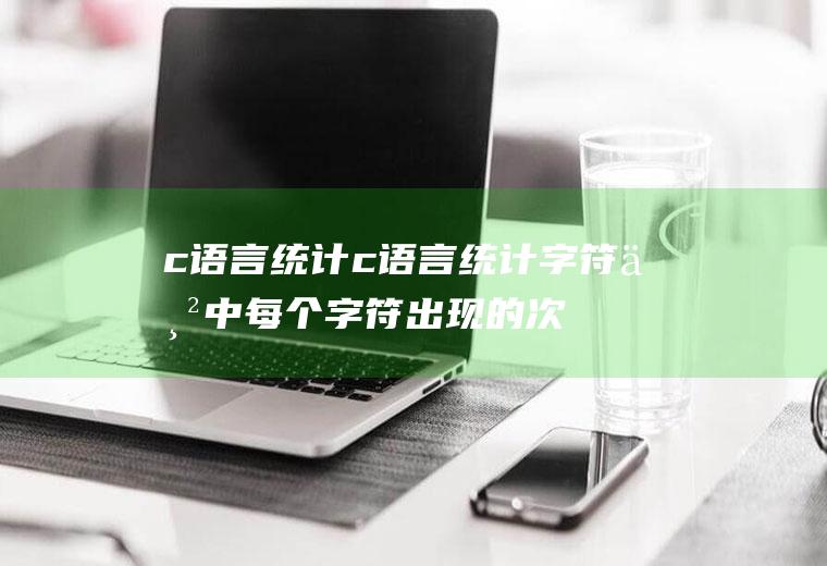 c语言统计c语言统计字符串中每个字符出现的次数