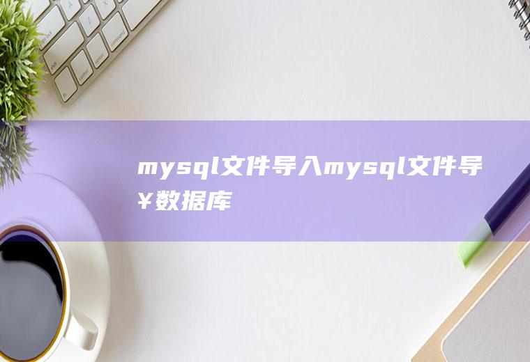 mysql文件导入mysql文件导入数据库