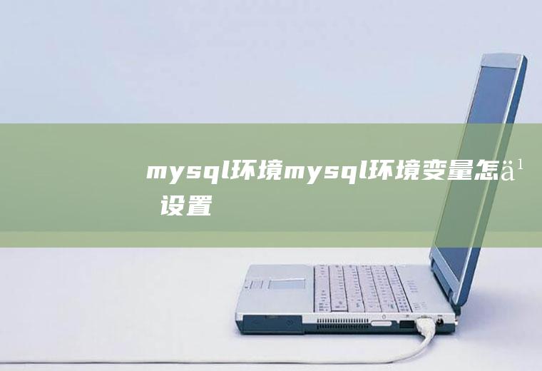 mysql环境mysql环境变量怎么设置