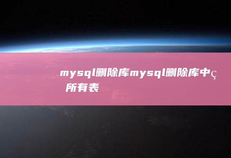 mysql删除库mysql删除库中的所有表