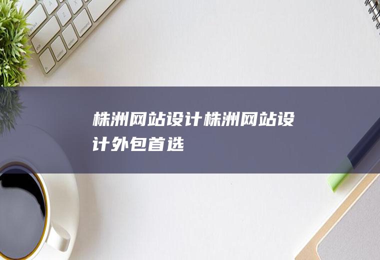 株洲网站设计株洲网站设计外包首选