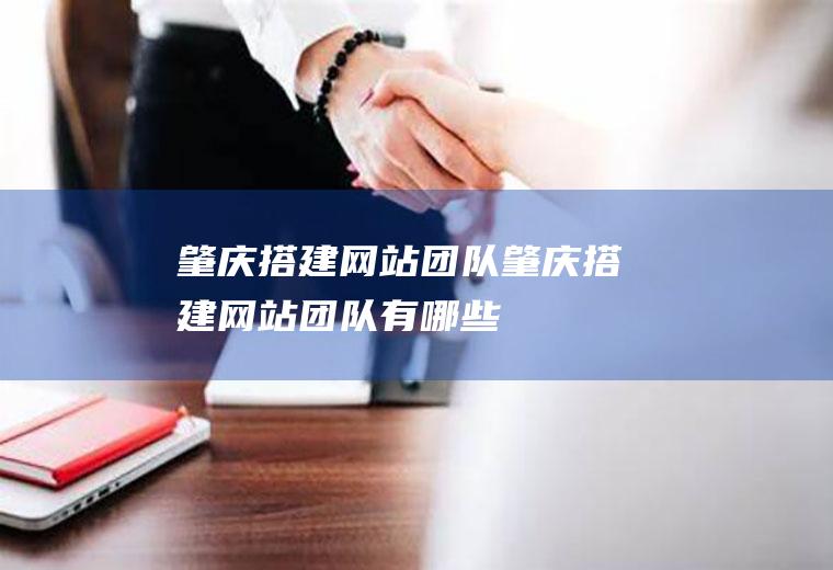 肇庆搭建网站团队肇庆搭建网站团队有哪些