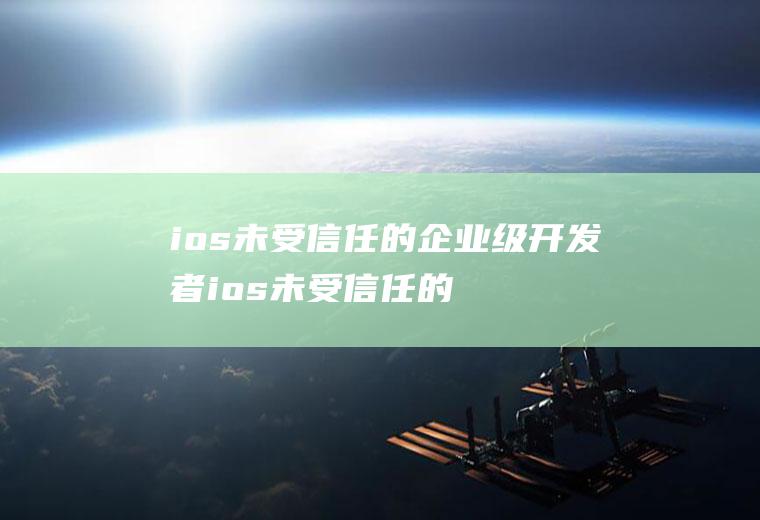 ios未受信任的企业级开发者ios未受信任的企业级开发者怎么解决