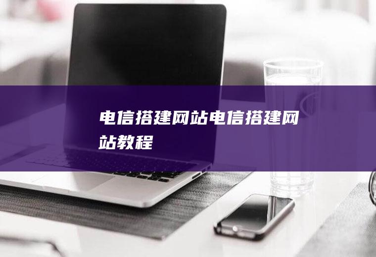 电信搭建网站电信搭建网站教程