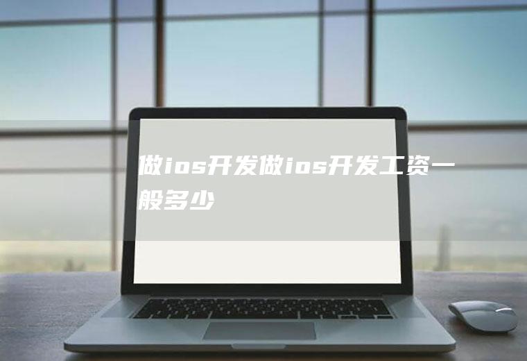 做ios开发做ios开发工资一般多少