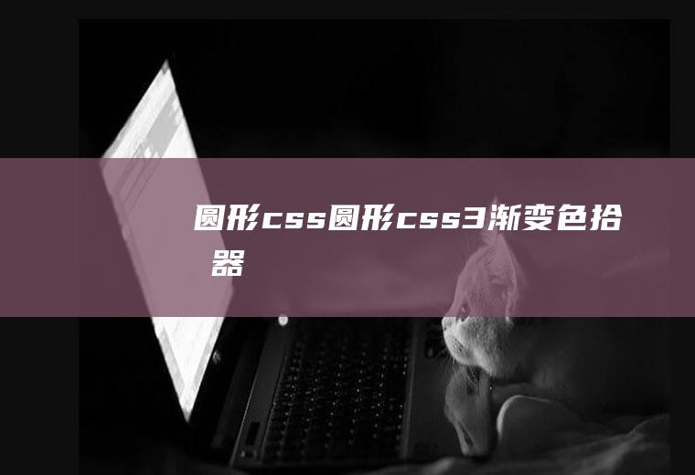 圆形css圆形css3渐变色拾取器