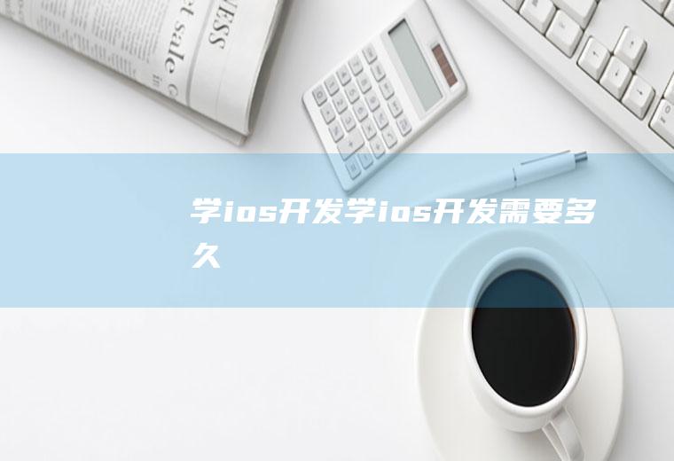 学ios开发学ios开发需要多久