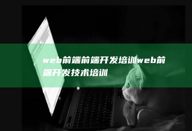 web前端前端开发培训web前端开发技术培训