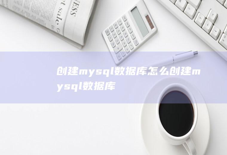 创建mysql数据库怎么创建mysql数据库