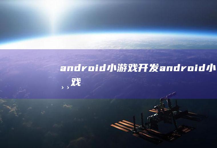 android小游戏开发android小游戏