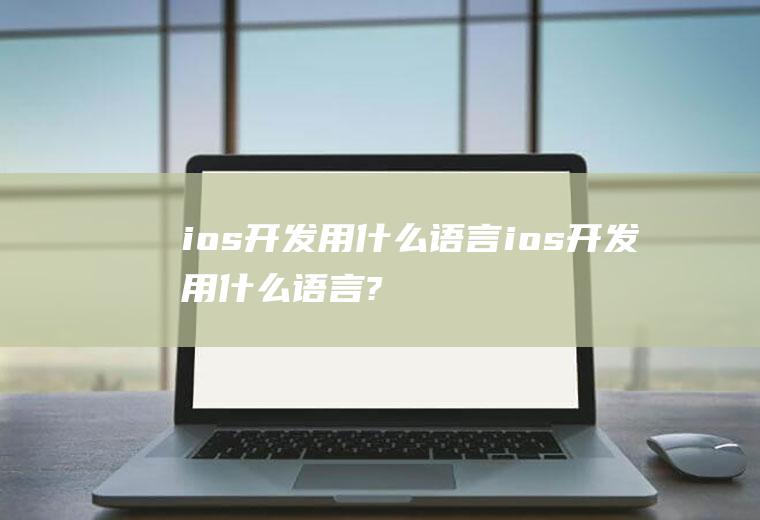 ios开发用什么语言ios开发用什么语言?