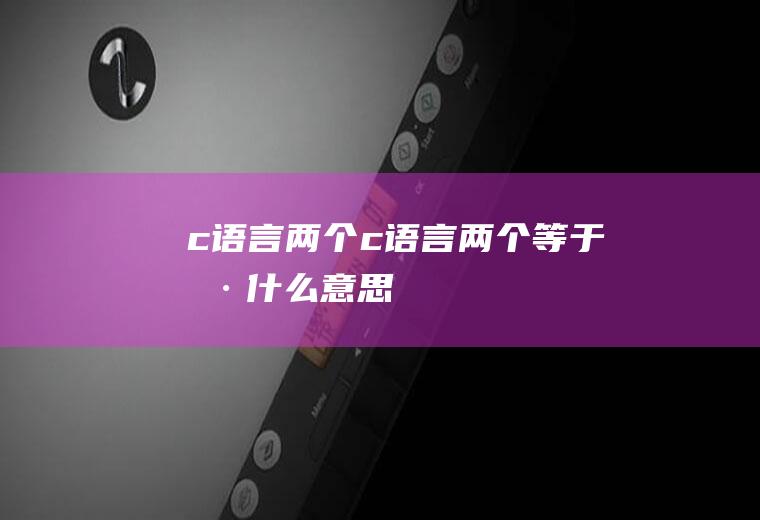 c语言两个c语言两个等于号什么意思