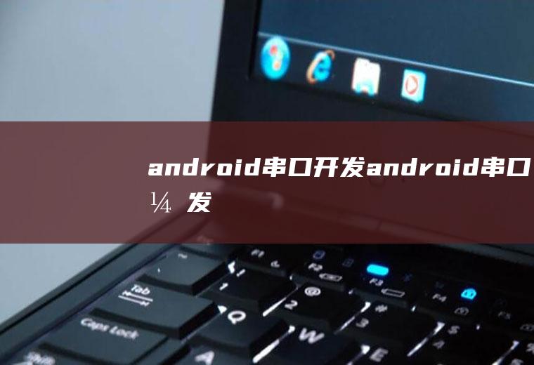 android串口开发android串口开发入门