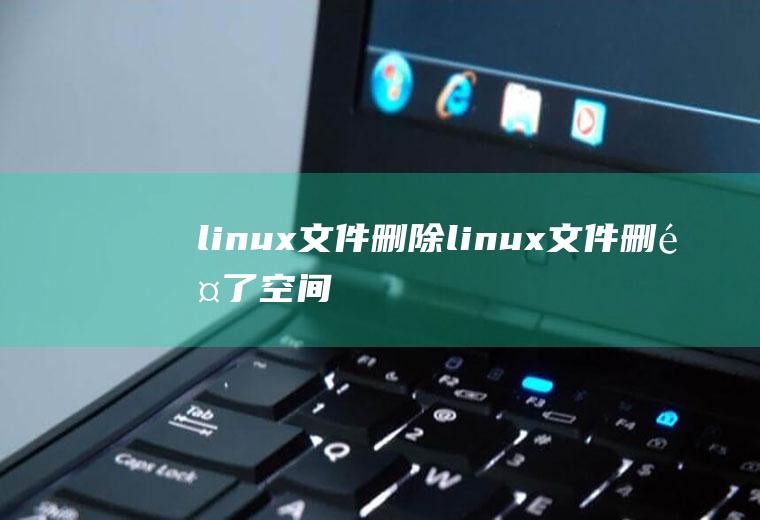 linux文件删除linux文件删除了,空间没释放