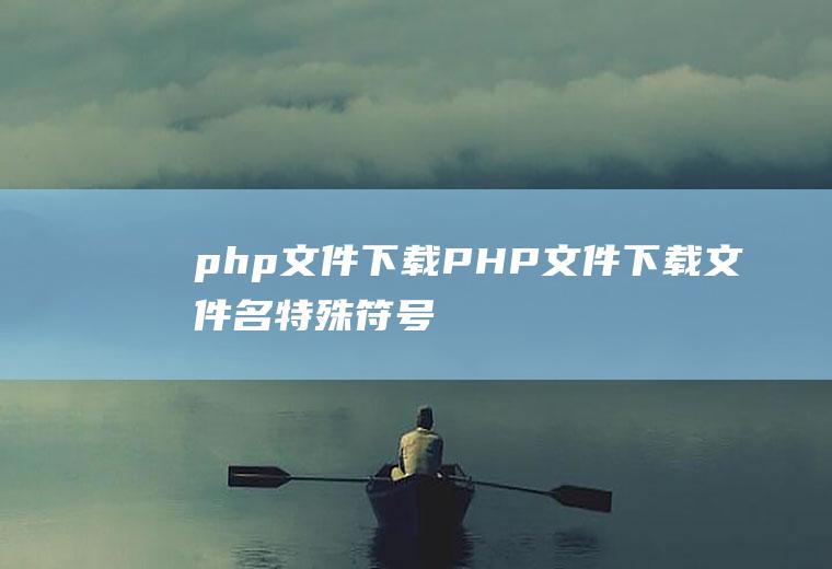 php文件下载PHP文件下载文件名特殊符号