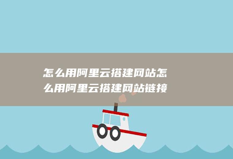 怎么用阿里云搭建网站怎么用阿里云搭建网站链接