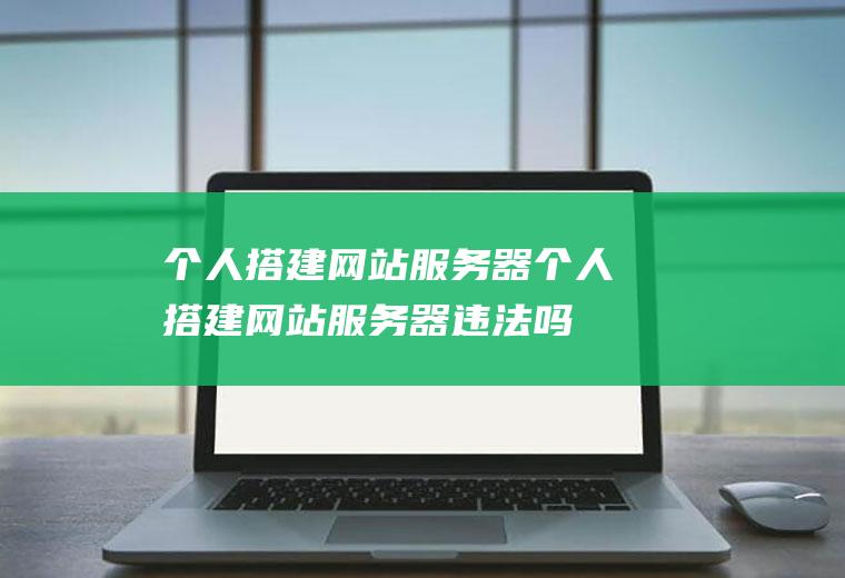 个人搭建网站服务器个人搭建网站服务器违法吗