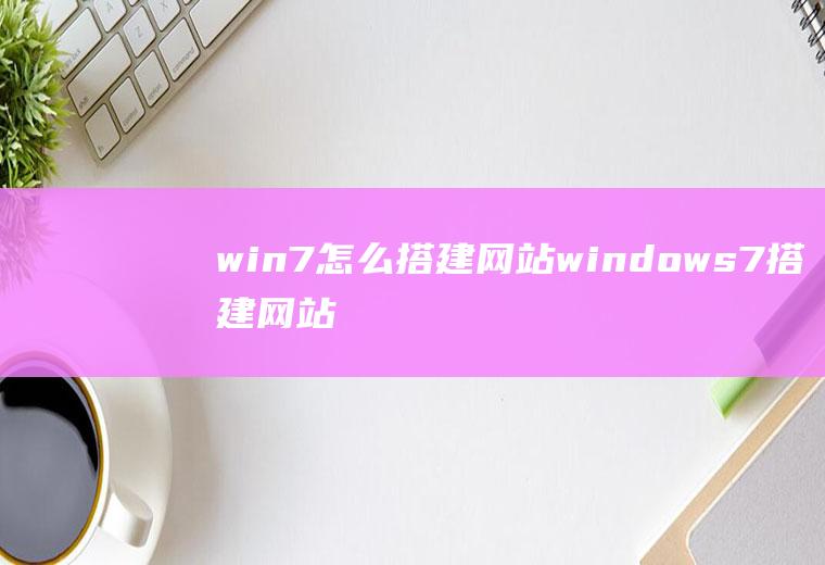 win7怎么搭建网站windows7搭建网站