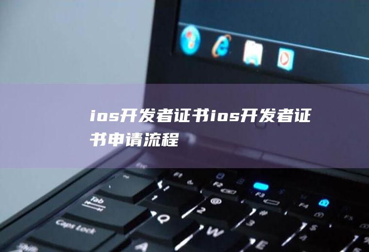 ios开发者证书ios开发者证书申请流程