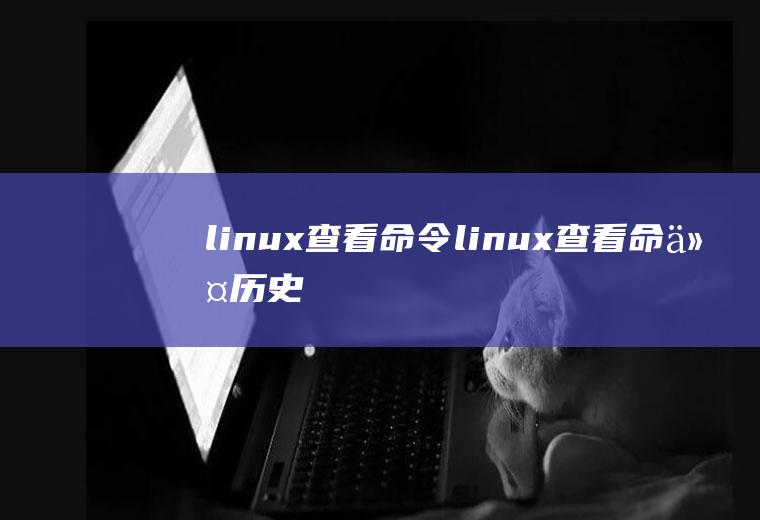 linux查看命令linux查看命令历史