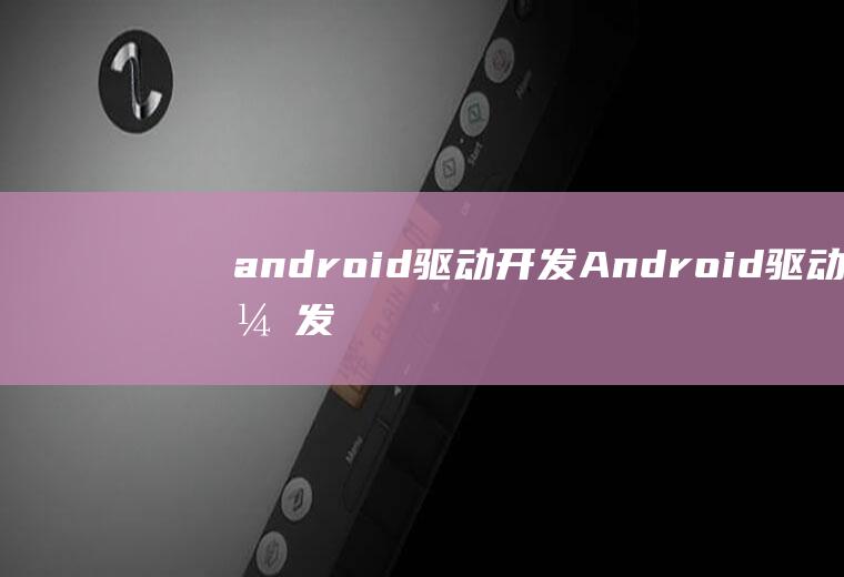 android驱动开发Android驱动开发与移植实战详解