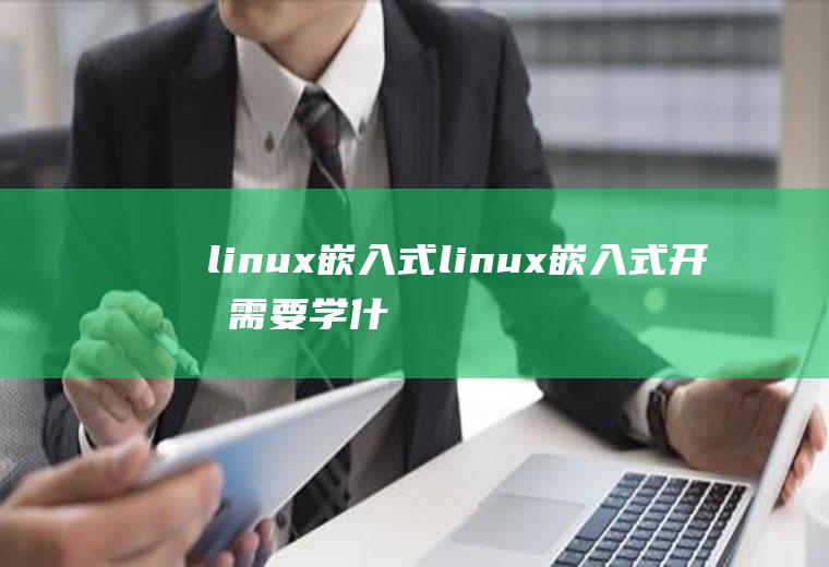 linux嵌入式linux嵌入式开发需要学什么