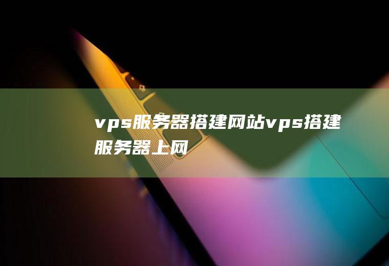 vps服务器搭建网站vps搭建服务器上网