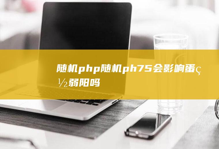 随机php随机ph7.5会影响蛋白弱阳吗