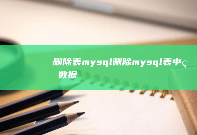 删除表mysql删除mysql表中的数据