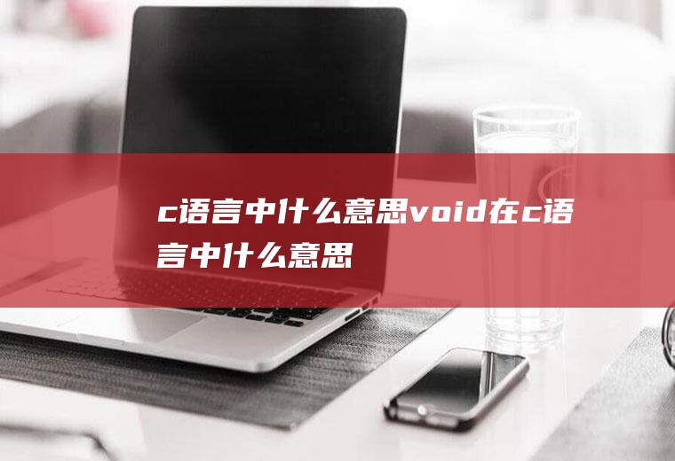 c语言中什么意思void在c语言中什么意思