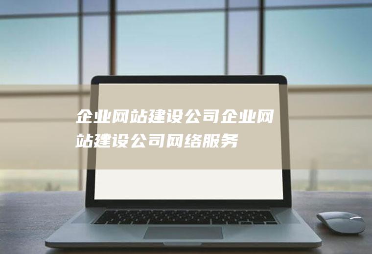 企业网站建设公司企业网站建设公司网络服务