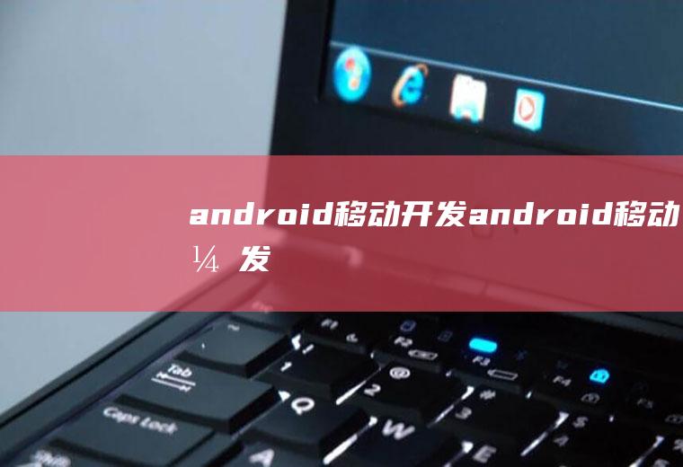 android移动开发android移动开发基础案例教程pdf