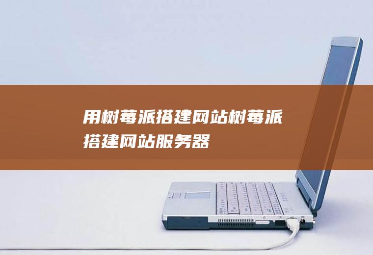 用树莓派搭建网站树莓派搭建网站服务器