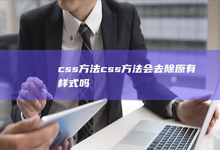 css方法css方法会去除原有样式吗