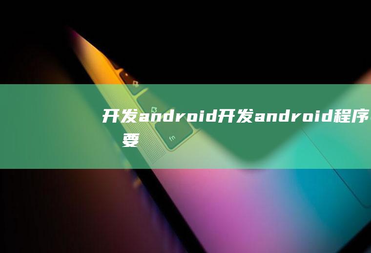开发android开发android程序需要的开发工具和开发包包括
