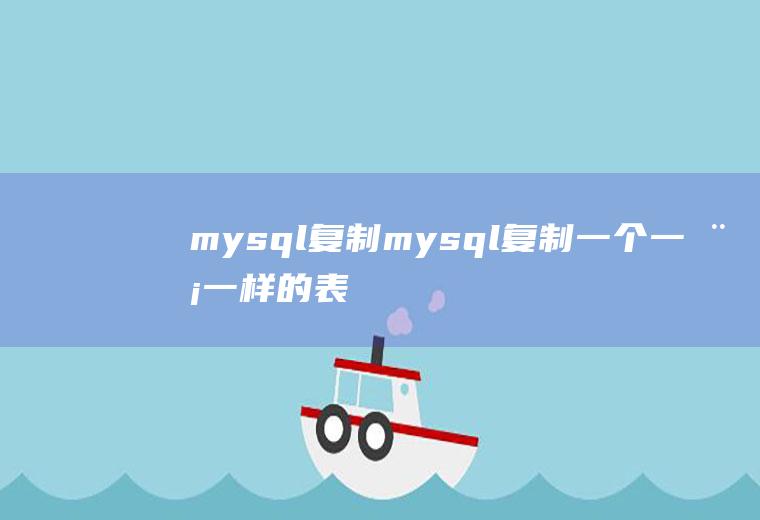 mysql复制mysql复制一个一模一样的表