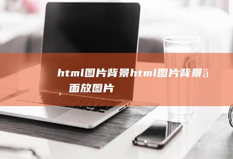 html图片背景html图片背景上面放图片