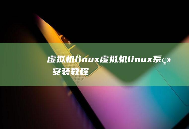 虚拟机linux虚拟机linux系统安装教程