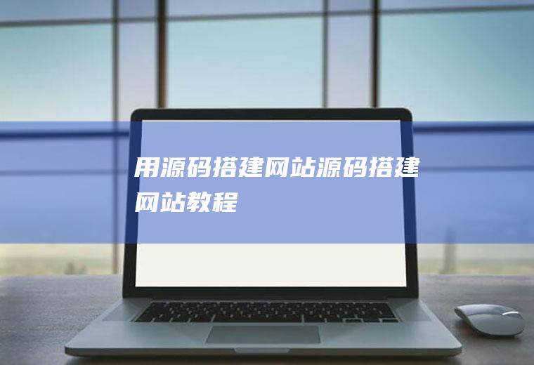 用源码搭建网站源码搭建网站教程