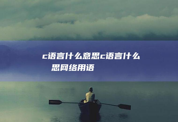 c语言什么意思c语言什么意思网络用语