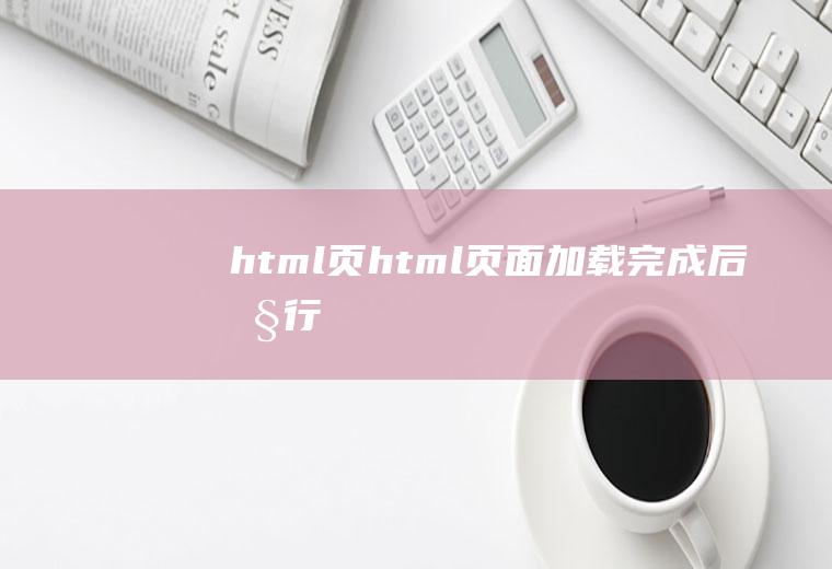 html页html页面加载完成后执行
