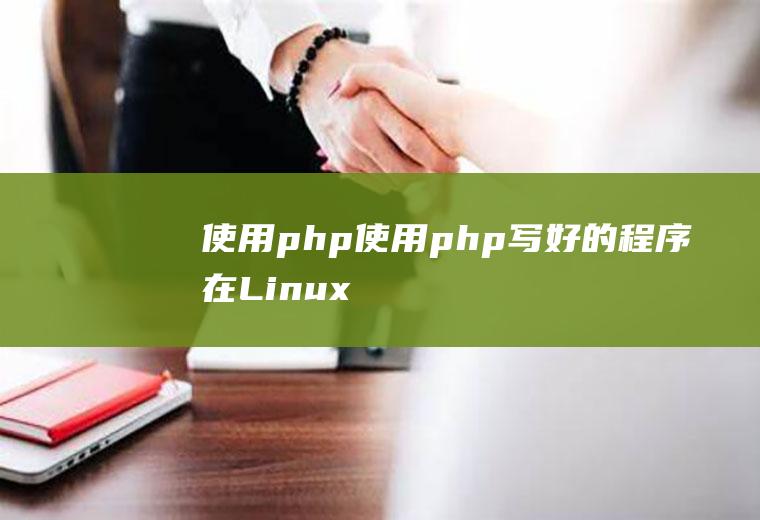 使用php使用php写好的程序,在Linux