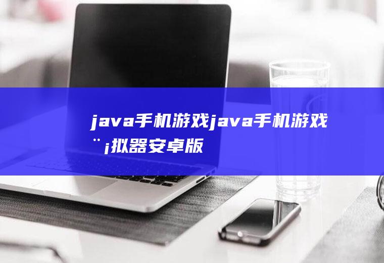 java手机游戏java手机游戏模拟器安卓版