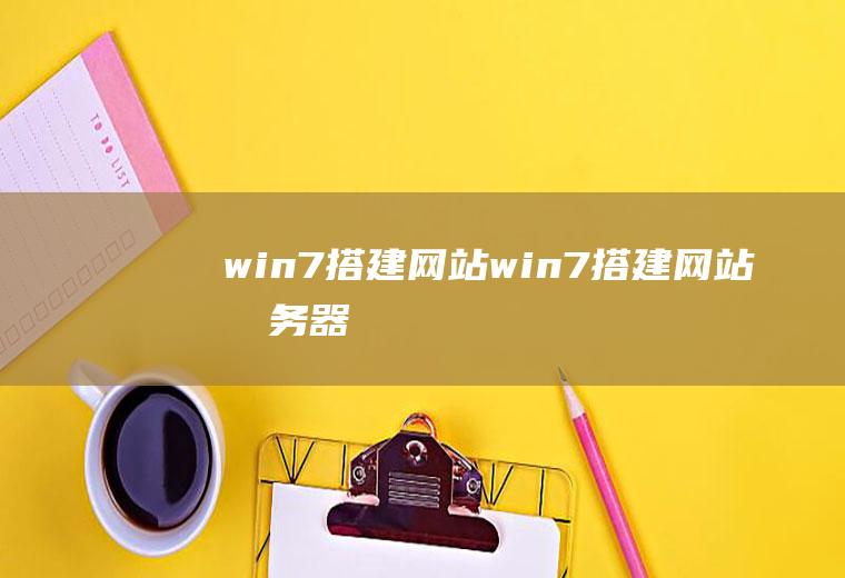 win7搭建网站win7搭建网站服务器
