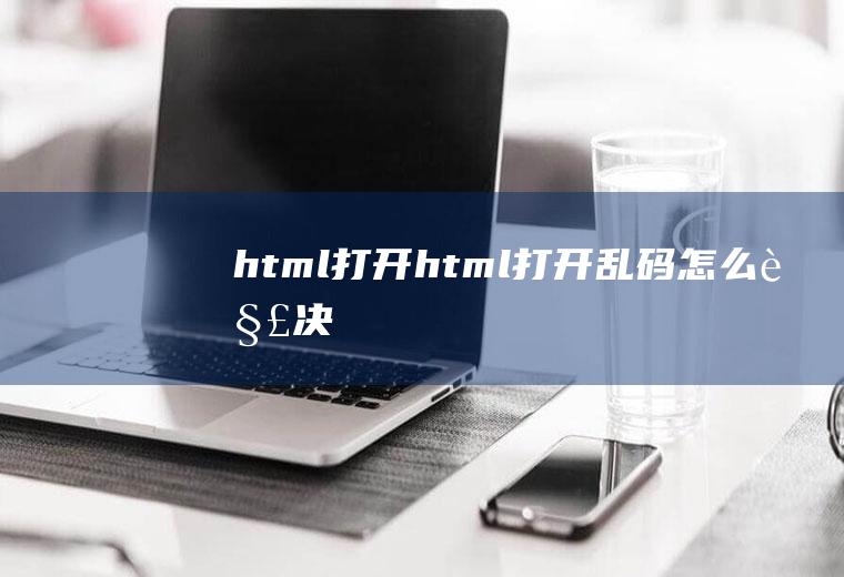 html打开html打开乱码怎么解决