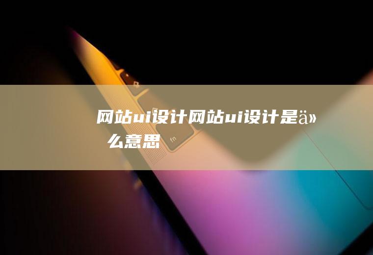 网站ui设计网站ui设计是什么意思