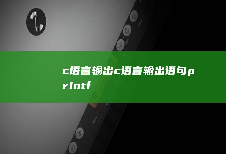 c语言输出c语言输出语句printf