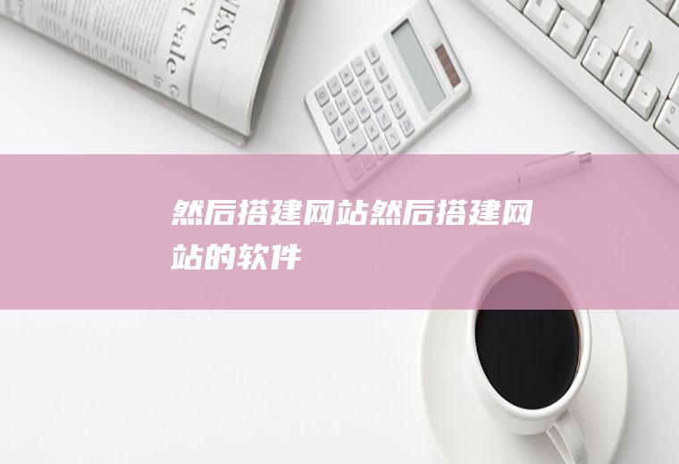 然后搭建网站然后搭建网站的软件